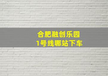 合肥融创乐园1号线哪站下车