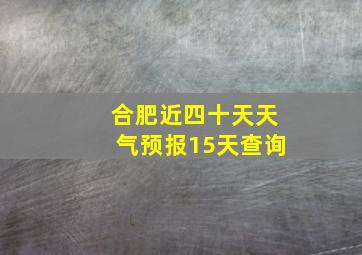 合肥近四十天天气预报15天查询