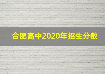 合肥高中2020年招生分数