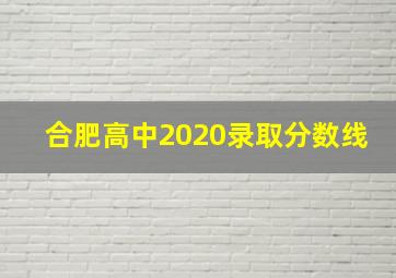 合肥高中2020录取分数线