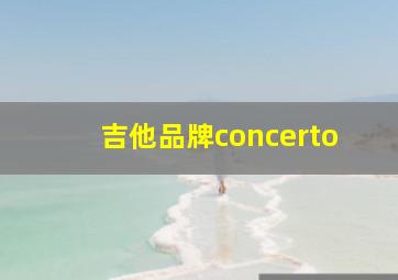 吉他品牌concerto