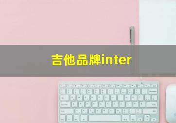 吉他品牌inter