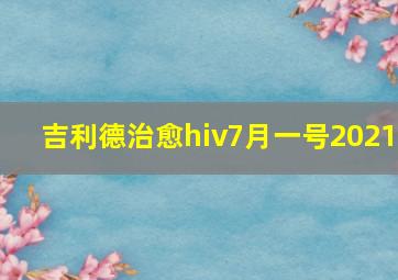 吉利德治愈hiv7月一号2021