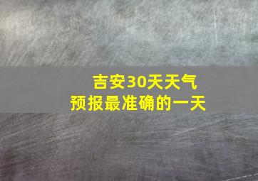 吉安30天天气预报最准确的一天