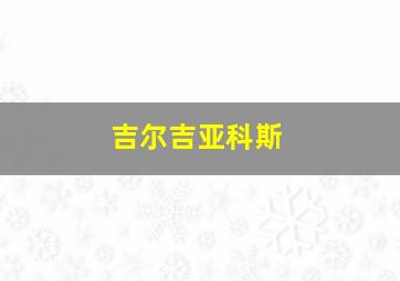 吉尔吉亚科斯