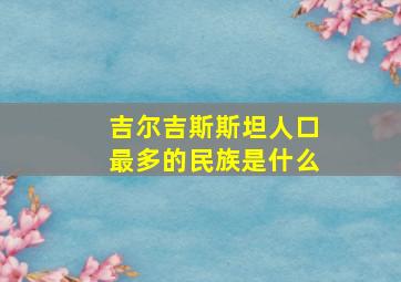 吉尔吉斯斯坦人口最多的民族是什么