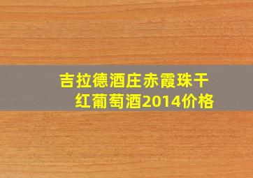 吉拉德酒庄赤霞珠干红葡萄酒2014价格