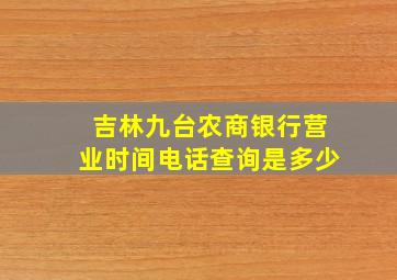 吉林九台农商银行营业时间电话查询是多少