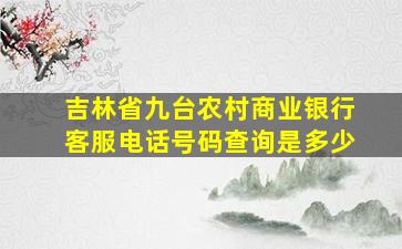 吉林省九台农村商业银行客服电话号码查询是多少