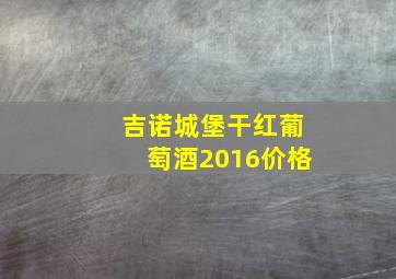 吉诺城堡干红葡萄酒2016价格