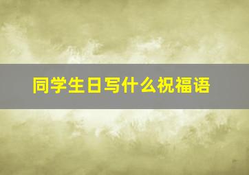 同学生日写什么祝福语