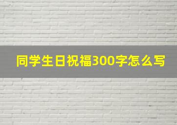 同学生日祝福300字怎么写