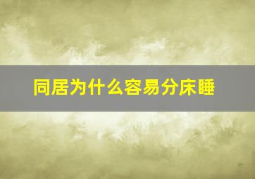 同居为什么容易分床睡