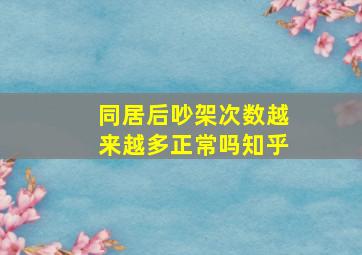 同居后吵架次数越来越多正常吗知乎