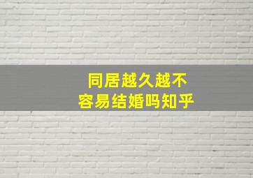 同居越久越不容易结婚吗知乎