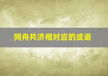 同舟共济相对应的成语