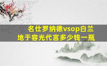 名仕罗纳德vsop白兰地于容光代言多少钱一瓶