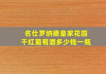 名仕罗纳德皇家花园干红葡萄酒多少钱一瓶