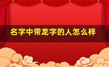 名字中带龙字的人怎么样