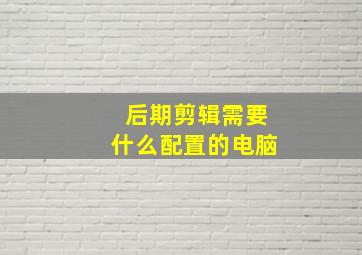 后期剪辑需要什么配置的电脑