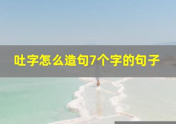 吐字怎么造句7个字的句子