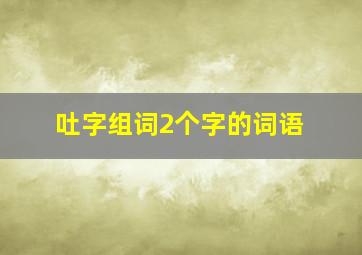 吐字组词2个字的词语