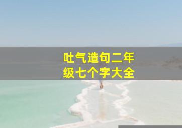 吐气造句二年级七个字大全