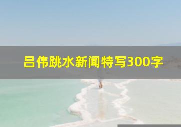 吕伟跳水新闻特写300字