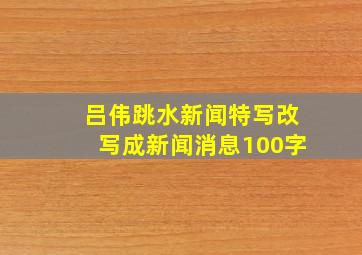 吕伟跳水新闻特写改写成新闻消息100字