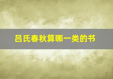 吕氏春秋算哪一类的书