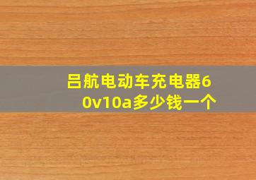 吕航电动车充电器60v10a多少钱一个