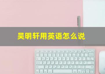 吴明轩用英语怎么说