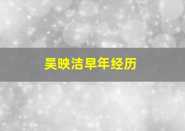 吴映洁早年经历