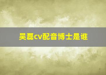 吴磊cv配音博士是谁