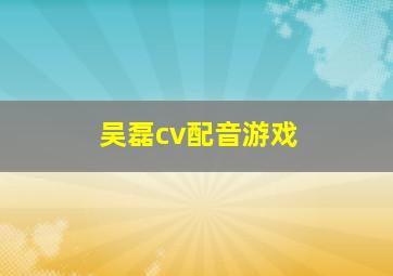 吴磊cv配音游戏