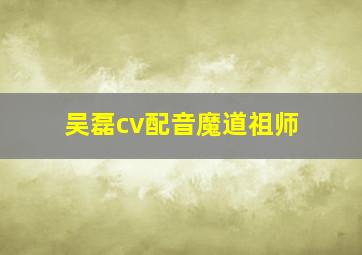 吴磊cv配音魔道祖师