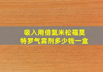 吸入用倍氯米松福莫特罗气雾剂多少钱一盒