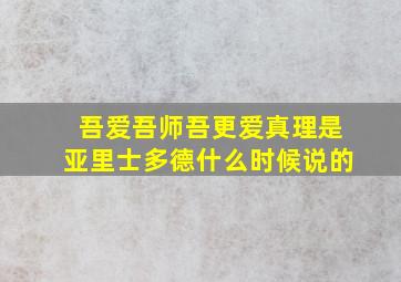 吾爱吾师吾更爱真理是亚里士多德什么时候说的