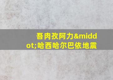 吾肉孜阿力·哈西哈尔巴依地震