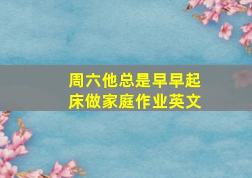 周六他总是早早起床做家庭作业英文