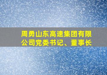 周勇山东高速集团有限公司党委书记、董事长