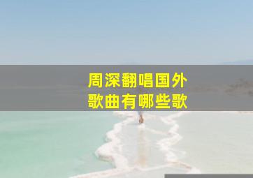 周深翻唱国外歌曲有哪些歌