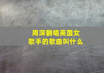 周深翻唱英国女歌手的歌曲叫什么