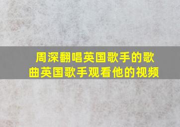 周深翻唱英国歌手的歌曲英国歌手观看他的视频