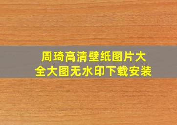 周琦高清壁纸图片大全大图无水印下载安装