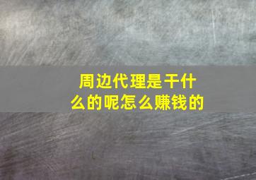 周边代理是干什么的呢怎么赚钱的