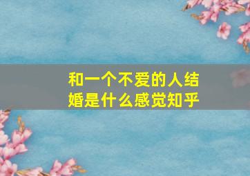 和一个不爱的人结婚是什么感觉知乎