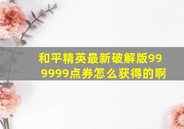 和平精英最新破解版999999点券怎么获得的啊