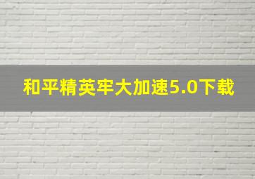 和平精英牢大加速5.0下载