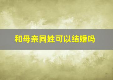 和母亲同姓可以结婚吗